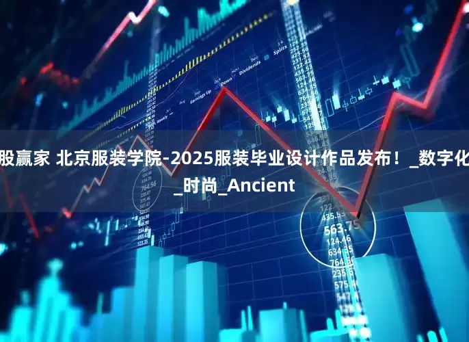 股赢家 北京服装学院-2025服装毕业设计作品发布！_数字化_时尚_Ancient