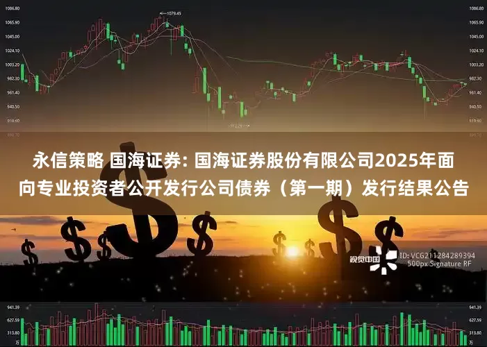 永信策略 国海证券: 国海证券股份有限公司2025年面向专业投资者公开发行公司债券（第一期）发行结果公告