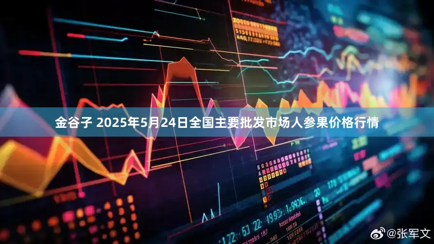 金谷子 2025年5月24日全国主要批发市场人参果价格行情