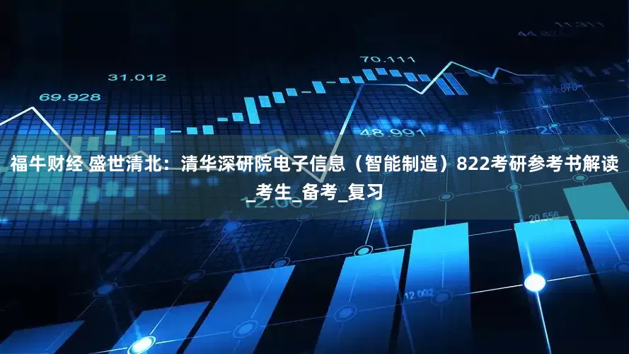 福牛财经 盛世清北：清华深研院电子信息（智能制造）822考研参考书解读_考生_备考_复习