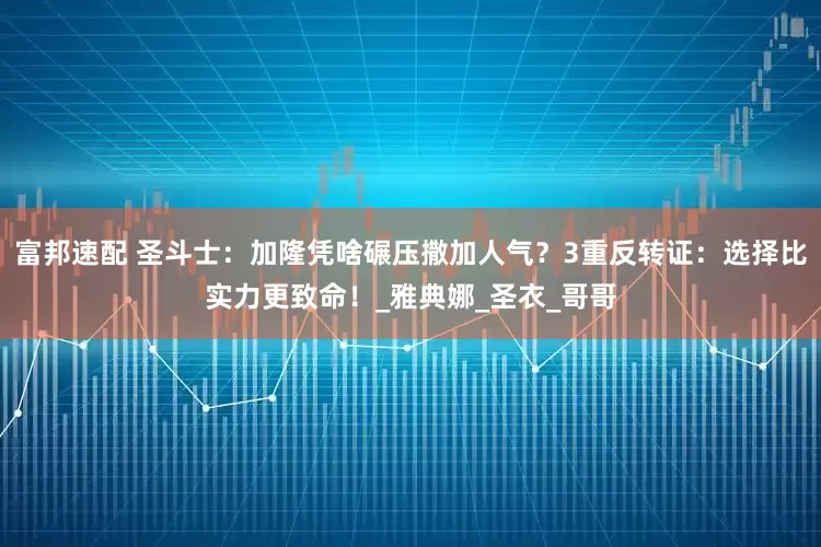 富邦速配 圣斗士：加隆凭啥碾压撒加人气？3重反转证：选择比实力更致命！_雅典娜_圣衣_哥哥