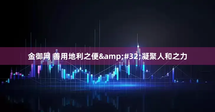 金御网 善用地利之便&#32;凝聚人和之力