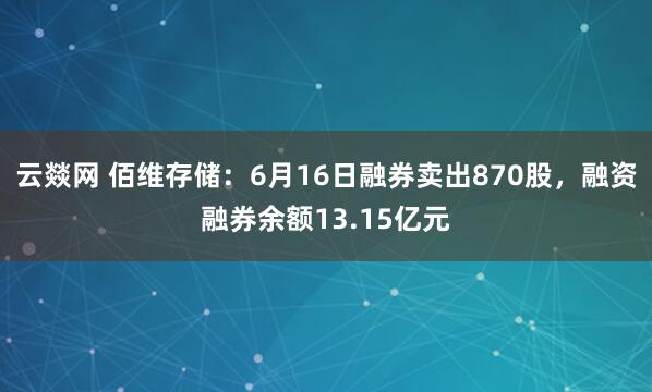 云燚网 佰维存储：6月16日融券卖出870股，融资融券余额13.15亿元
