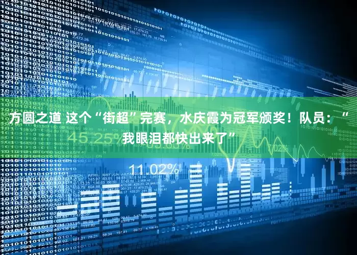 方圆之道 这个“街超”完赛，水庆霞为冠军颁奖！队员：“我眼泪都快出来了”