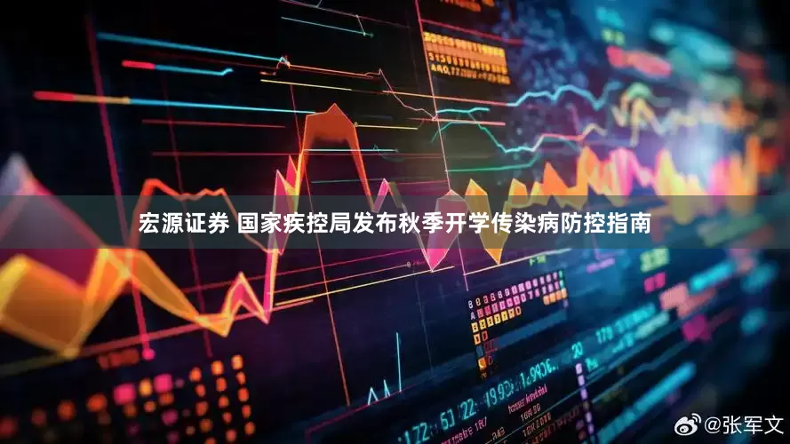 宏源证券 国家疾控局发布秋季开学传染病防控指南